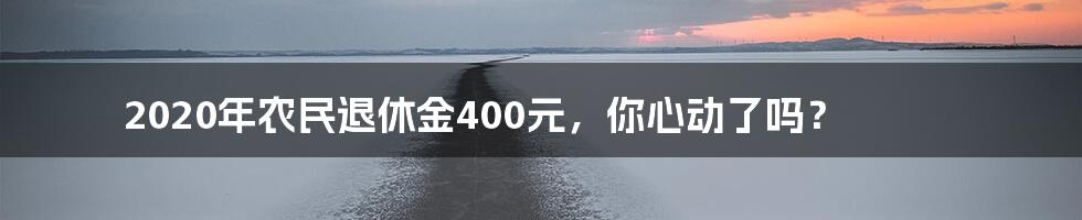 2020年农民退休金400元，你心动了吗？