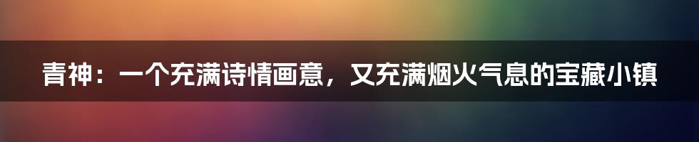 青神：一个充满诗情画意，又充满烟火气息的宝藏小镇