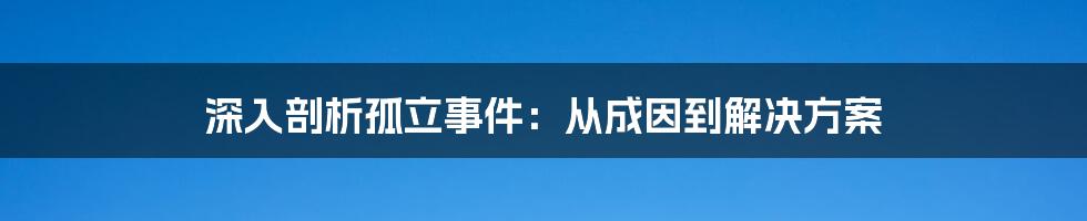 深入剖析孤立事件：从成因到解决方案