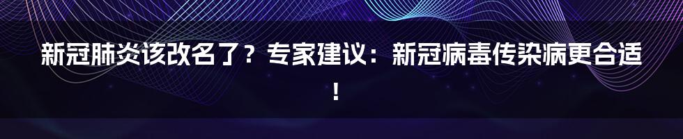 新冠肺炎该改名了？专家建议：新冠病毒传染病更合适！