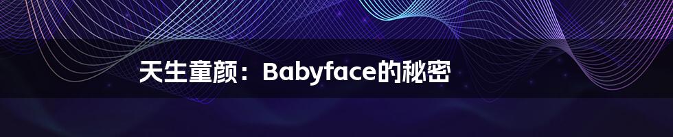 天生童颜：Babyface的秘密