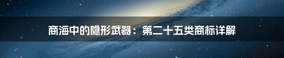 商海中的隐形武器：第二十五类商标详解