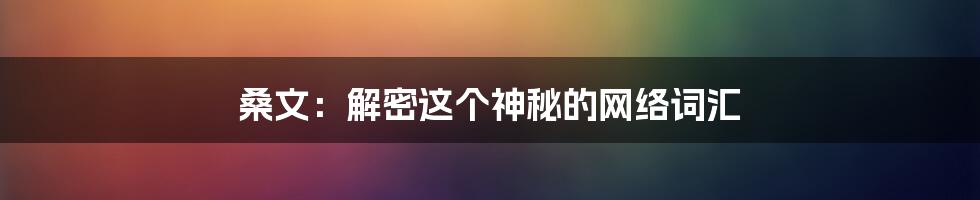 桑文：解密这个神秘的网络词汇