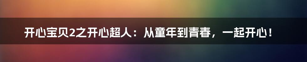 开心宝贝2之开心超人：从童年到青春，一起开心！