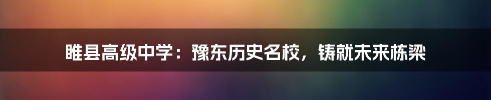 睢县高级中学：豫东历史名校，铸就未来栋梁