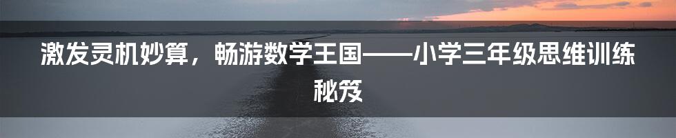 激发灵机妙算，畅游数学王国——小学三年级思维训练秘笈