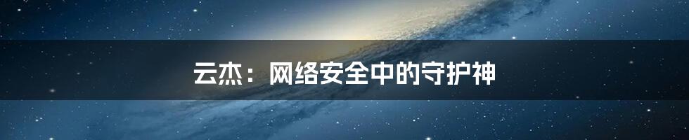 云杰：网络安全中的守护神