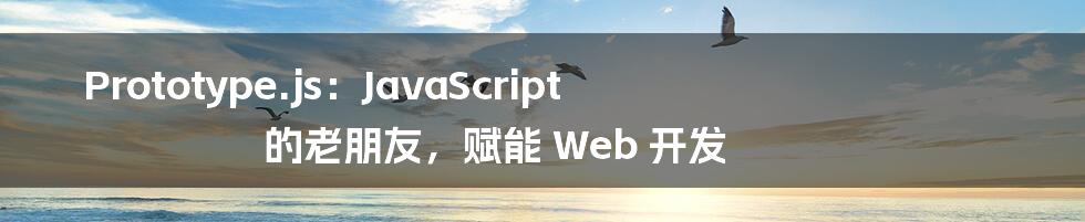 Prototype.js：JavaScript 的老朋友，赋能 Web 开发