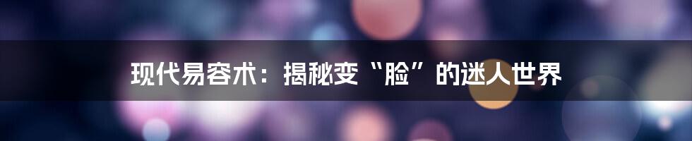 现代易容术：揭秘变“脸”的迷人世界