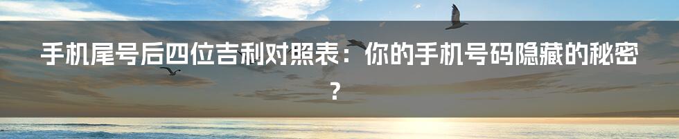 手机尾号后四位吉利对照表：你的手机号码隐藏的秘密？