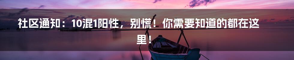 社区通知：10混1阳性，别慌！你需要知道的都在这里！