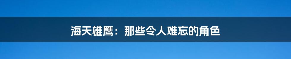 海天雄鹰：那些令人难忘的角色