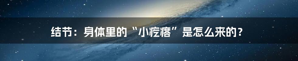 结节：身体里的“小疙瘩”是怎么来的？