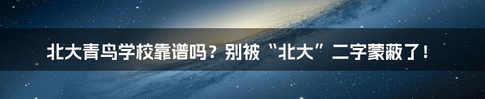 北大青鸟学校靠谱吗？别被“北大”二字蒙蔽了！