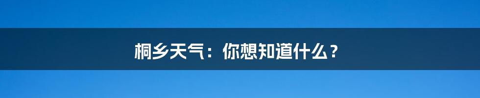 桐乡天气：你想知道什么？