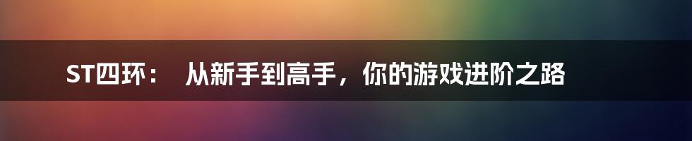 ST四环：  从新手到高手，你的游戏进阶之路