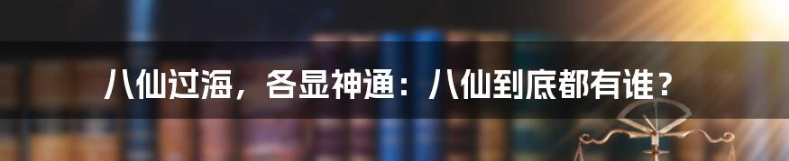 八仙过海，各显神通：八仙到底都有谁？