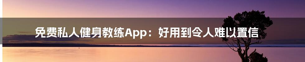 免费私人健身教练App：好用到令人难以置信