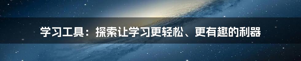 学习工具：探索让学习更轻松、更有趣的利器