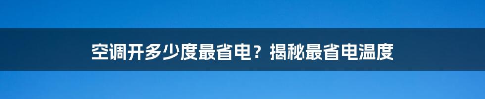 空调开多少度最省电？揭秘最省电温度