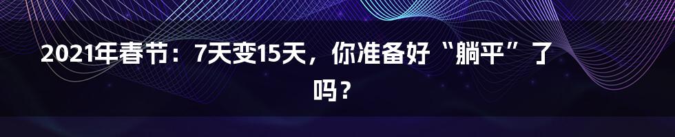 2021年春节：7天变15天，你准备好“躺平”了吗？