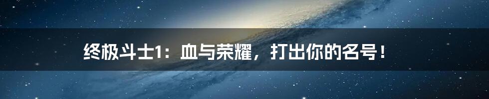 终极斗士1：血与荣耀，打出你的名号！