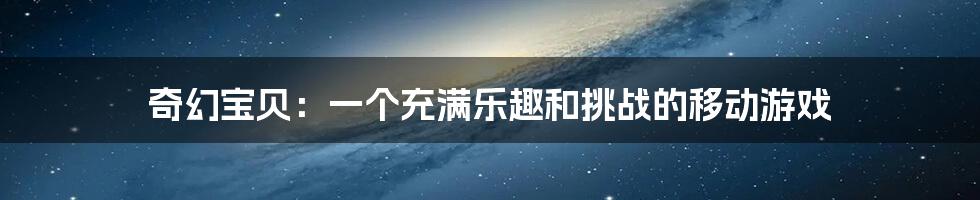 奇幻宝贝：一个充满乐趣和挑战的移动游戏