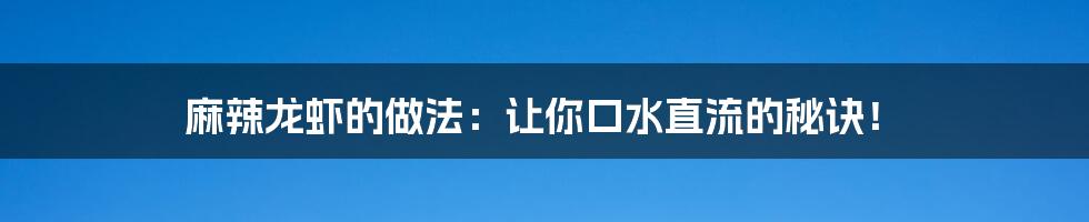 麻辣龙虾的做法：让你口水直流的秘诀！