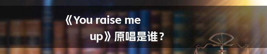 《You raise me up》原唱是谁？