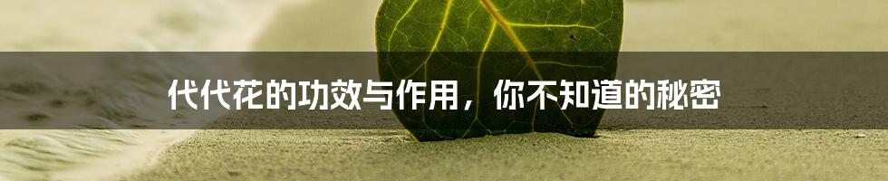 代代花的功效与作用，你不知道的秘密