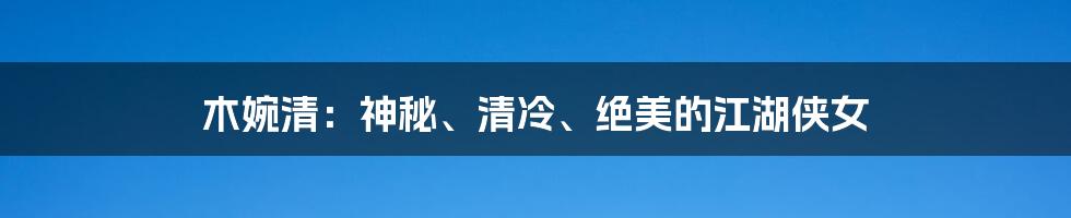 木婉清：神秘、清冷、绝美的江湖侠女