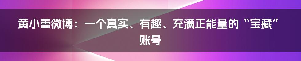 黄小蕾微博：一个真实、有趣、充满正能量的“宝藏”账号