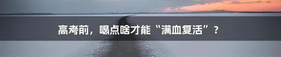 高考前，喝点啥才能“满血复活”？