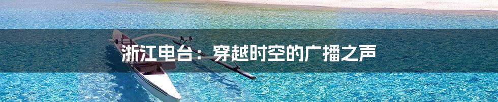 浙江电台：穿越时空的广播之声