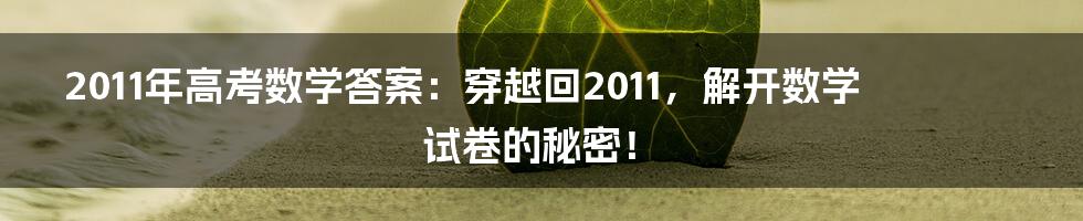 2011年高考数学答案：穿越回2011，解开数学试卷的秘密！