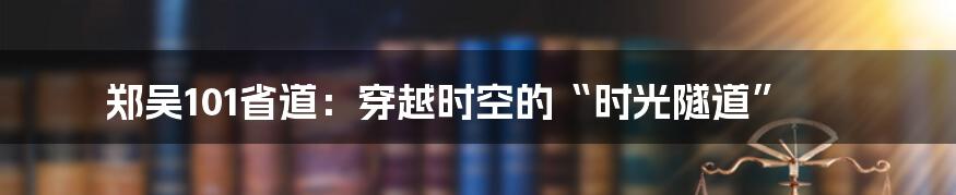 郑吴101省道：穿越时空的“时光隧道”