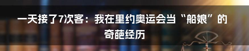 一天接了7次客：我在里约奥运会当“船娘”的奇葩经历