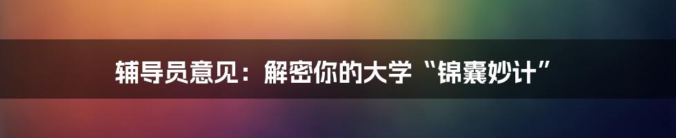 辅导员意见：解密你的大学“锦囊妙计”