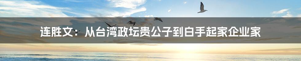 连胜文：从台湾政坛贵公子到白手起家企业家