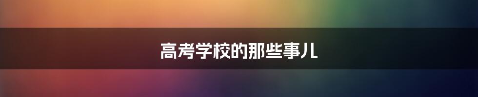 高考学校的那些事儿