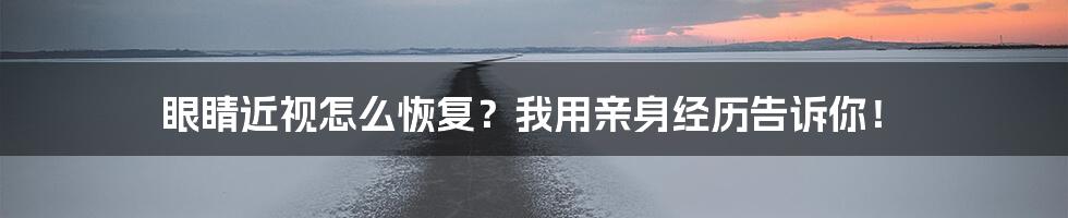 眼睛近视怎么恢复？我用亲身经历告诉你！