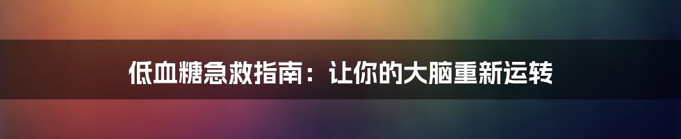 低血糖急救指南：让你的大脑重新运转