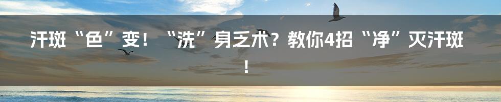 汗斑“色”变！“洗”身乏术？教你4招“净”灭汗斑！