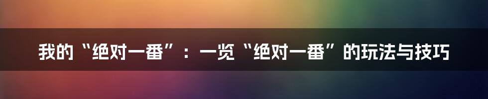 我的“绝对一番”：一览“绝对一番”的玩法与技巧