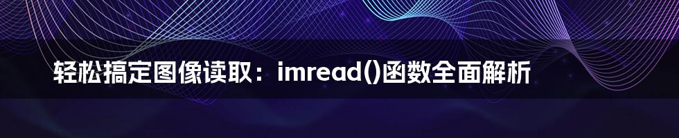 轻松搞定图像读取：imread()函数全面解析