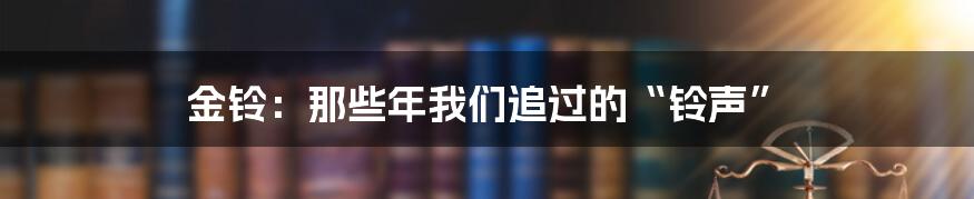 金铃：那些年我们追过的“铃声”