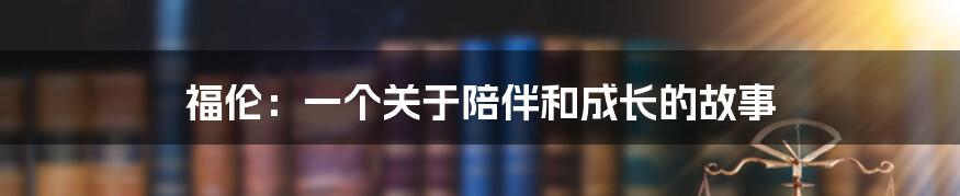 福伦：一个关于陪伴和成长的故事