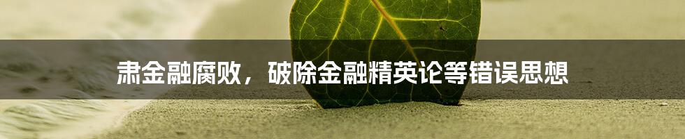 肃金融腐败，破除金融精英论等错误思想