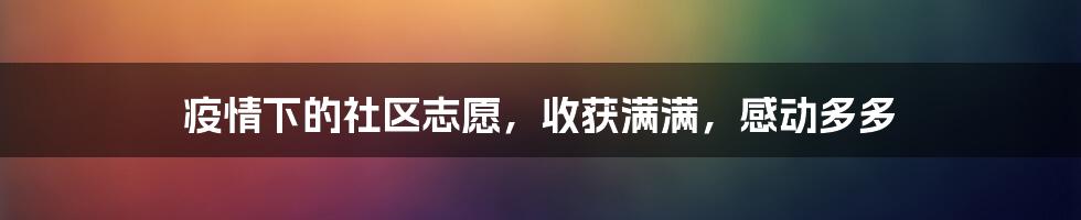 疫情下的社区志愿，收获满满，感动多多