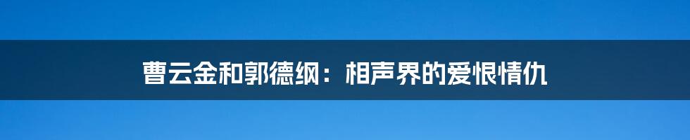 曹云金和郭德纲：相声界的爱恨情仇